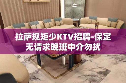 拉萨规矩少KTV招聘-保定无请求晚班中介勿扰