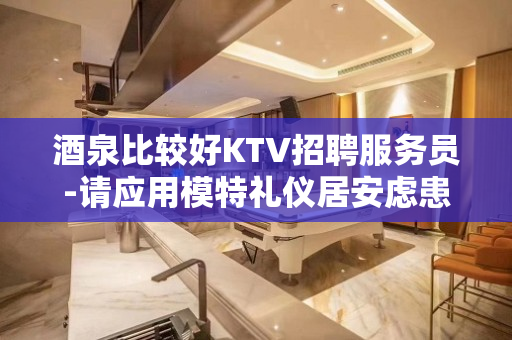 酒泉比较好KTV招聘服务员-请应用模特礼仪居安虑患