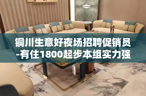 铜川生意好夜场招聘促销员-有住1800起步本组实力强