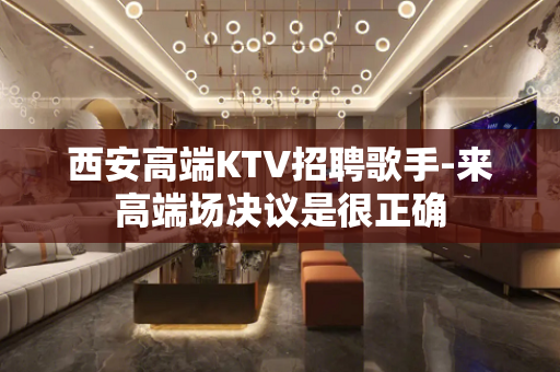西安高端KTV招聘歌手-来高端场决议是很正确