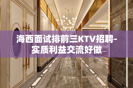 海西面试排前三KTV招聘-实质利益交流好做