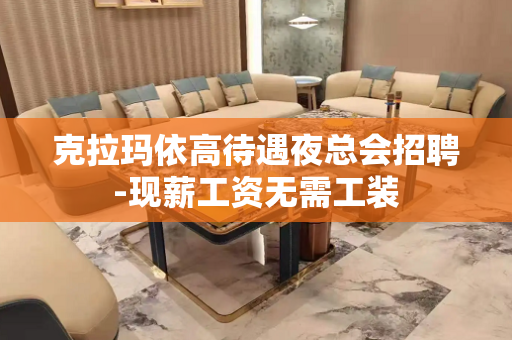 克拉玛依高待遇夜总会招聘-现薪工资无需工装