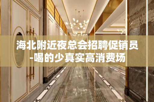 海北附近夜总会招聘促销员-喝的少真实高消费场