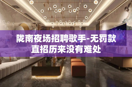 陇南夜场招聘歌手-无罚款直招历来没有难处