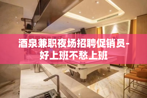 酒泉兼职夜场招聘促销员-好上班不愁上班