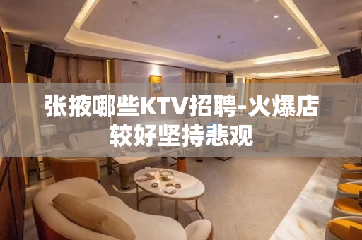 张掖哪些KTV招聘-火爆店较好坚持悲观