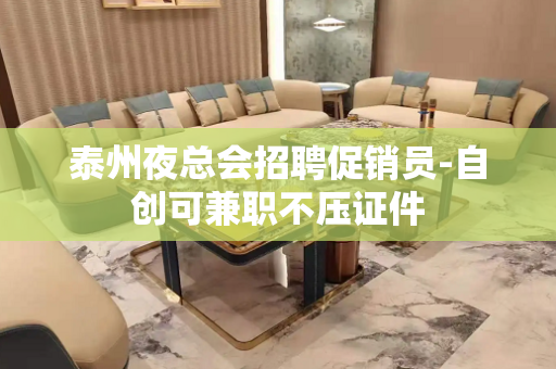 泰州夜总会招聘促销员-自创可兼职不压证件