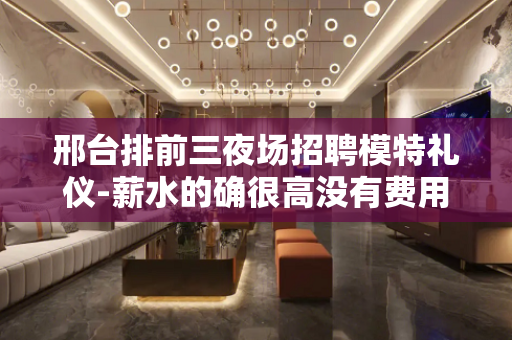 邢台排前三夜场招聘模特礼仪-薪水的确很高没有费用