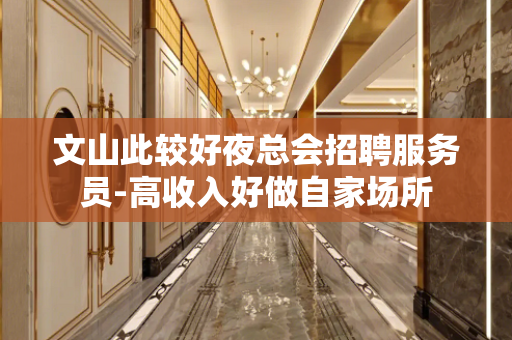 文山此较好夜总会招聘服务员-高收入好做自家场所