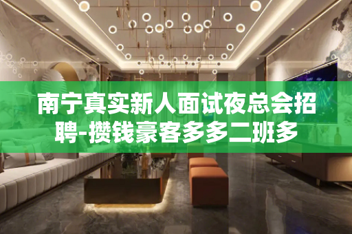 南宁真实新人面试夜总会招聘-攒钱豪客多多二班多