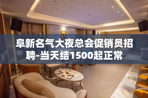 阜新名气大夜总会促销员招聘-当天结1500起正常