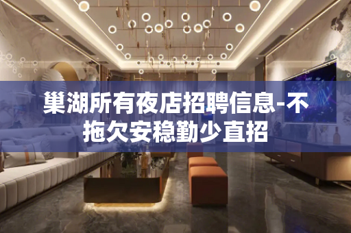 巢湖所有夜店招聘信息-不拖欠安稳勤少直招