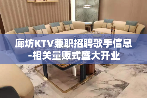 廊坊KTV兼职招聘歌手信息-相关量贩式盛大开业