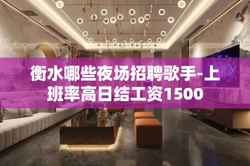 衡水哪些夜场招聘歌手-上班率高日结工资1500