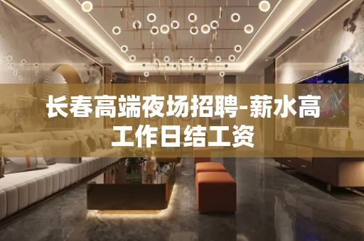 长春高端夜场招聘-薪水高工作日结工资