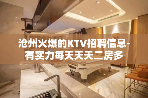 沧州火爆的KTV招聘信息-有实力每天天天二房多