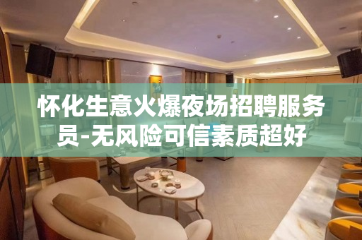 怀化生意火爆夜场招聘服务员-无风险可信素质超好