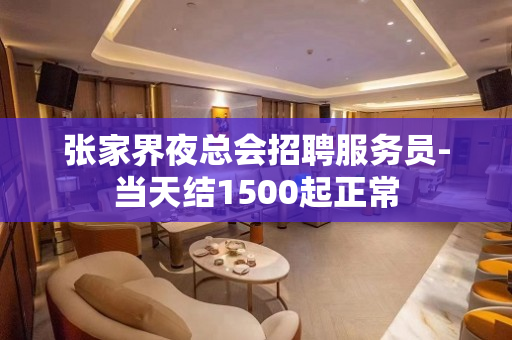 张家界夜总会招聘服务员-当天结1500起正常