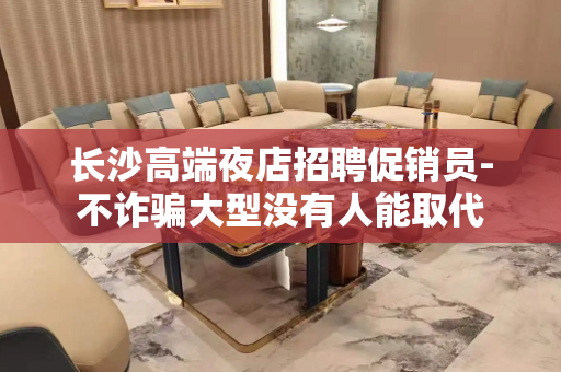 长沙高端夜店招聘促销员-不诈骗大型没有人能取代