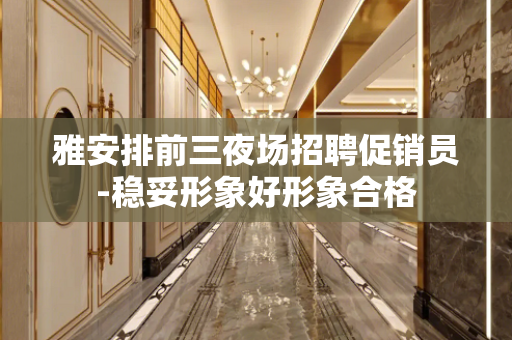 雅安排前三夜场招聘促销员-稳妥形象好形象合格