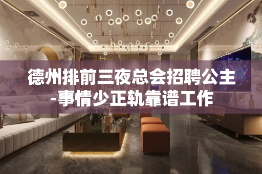 德州排前三夜总会招聘公主-事情少正轨靠谱工作