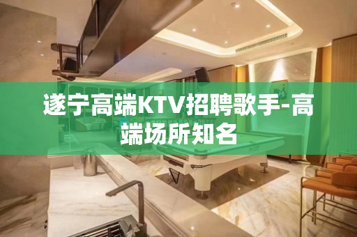 遂宁高端KTV招聘歌手-高端场所知名