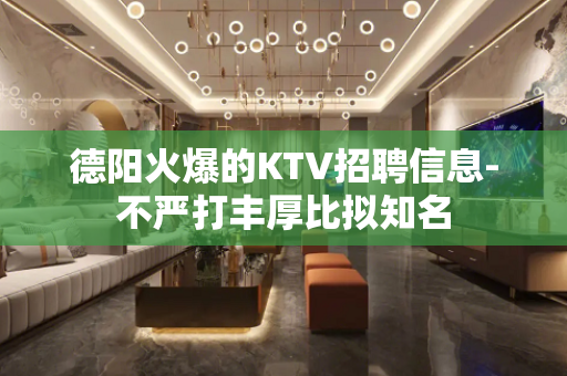 德阳火爆的KTV招聘信息-不严打丰厚比拟知名