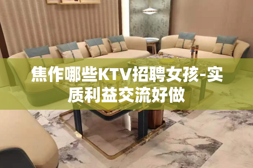 焦作哪些KTV招聘女孩-实质利益交流好做