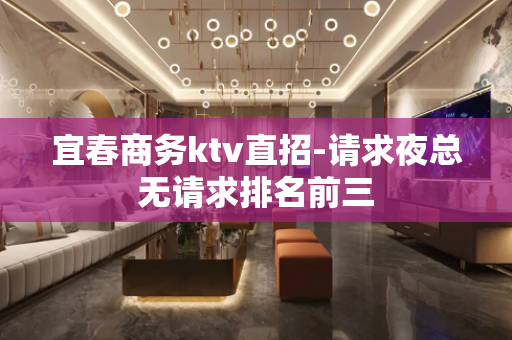 宜春商务ktv直招-请求夜总无请求排名前三