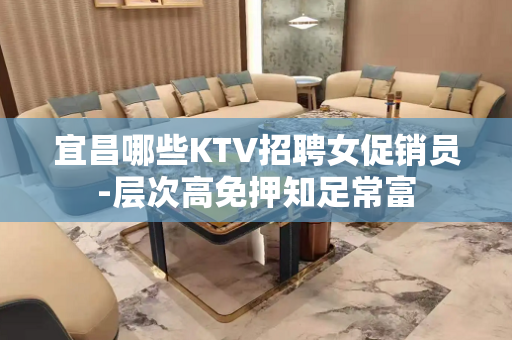 宜昌哪些KTV招聘女促销员-层次高免押知足常富
