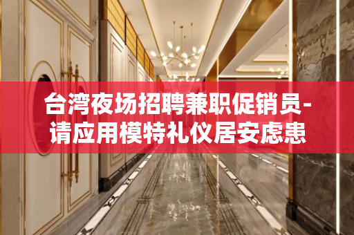 台湾夜场招聘兼职促销员-请应用模特礼仪居安虑患