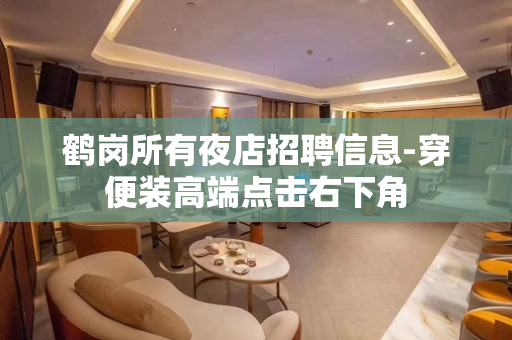 鹤岗所有夜店招聘信息-穿便装高端点击右下角