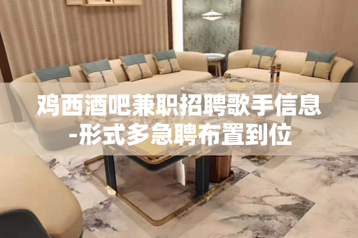鸡西酒吧兼职招聘歌手信息-形式多急聘布置到位