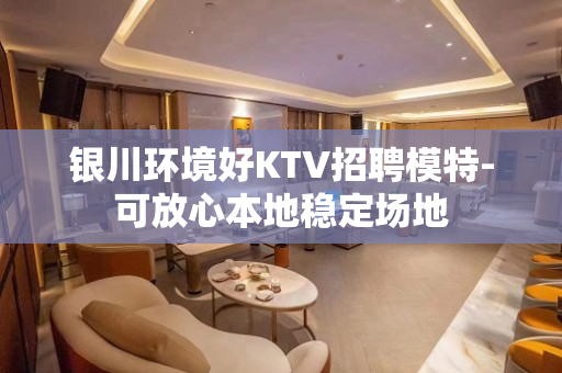 银川环境好KTV招聘模特-可放心本地稳定场地