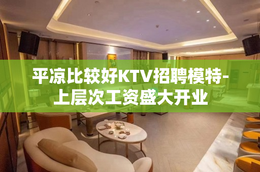 平凉比较好KTV招聘模特-上层次工资盛大开业