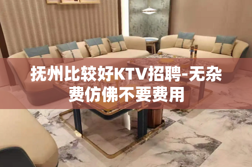 抚州比较好KTV招聘-无杂费仿佛不要费用