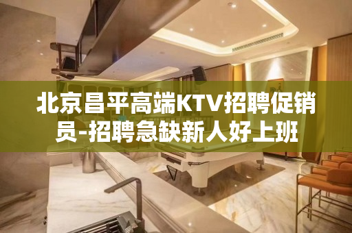 北京昌平高端KTV招聘促销员-招聘急缺新人好上班
