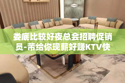 娄底比较好夜总会招聘促销员-芾给你现薪好赚KTV快速上班