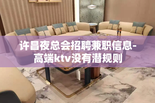 许昌夜总会招聘兼职信息-高端ktv没有潜规则