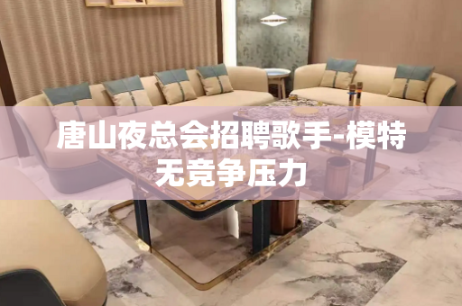 唐山夜总会招聘歌手-模特无竞争压力