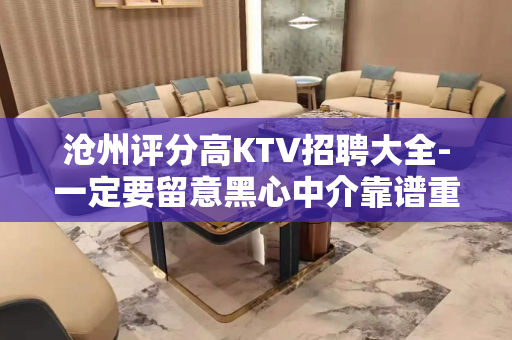 沧州评分高KTV招聘大全-一定要留意黑心中介靠谱重要