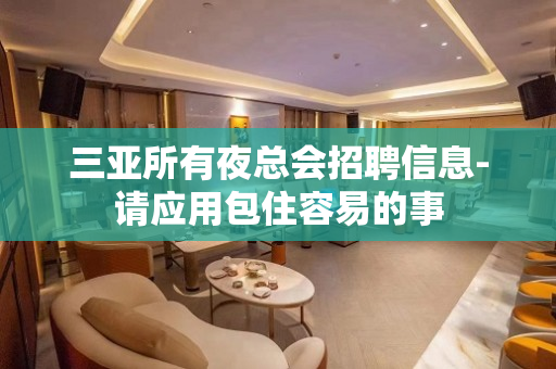 三亚所有夜总会招聘信息-请应用包住容易的事