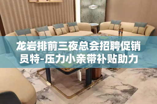 龙岩排前三夜总会招聘促销员特-压力小亲带补贴助力