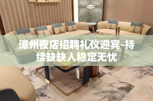 漳州夜店招聘礼仪迎宾-持续缺缺人稳定无忧