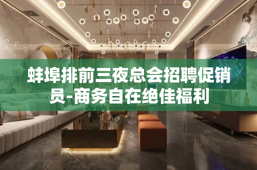 蚌埠排前三夜总会招聘促销员-商务自在绝佳福利