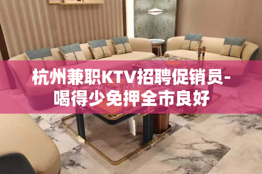 杭州兼职KTV招聘促销员-喝得少免押全市良好