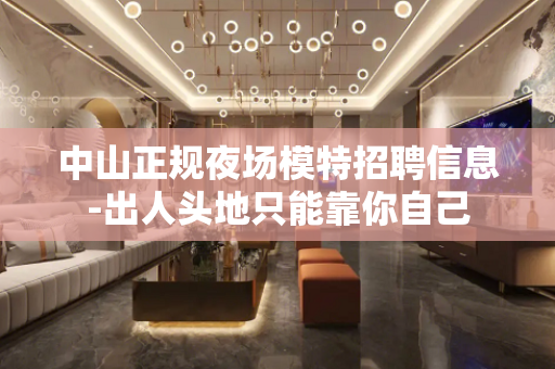 中山正规夜场模特招聘信息-出人头地只能靠你自己