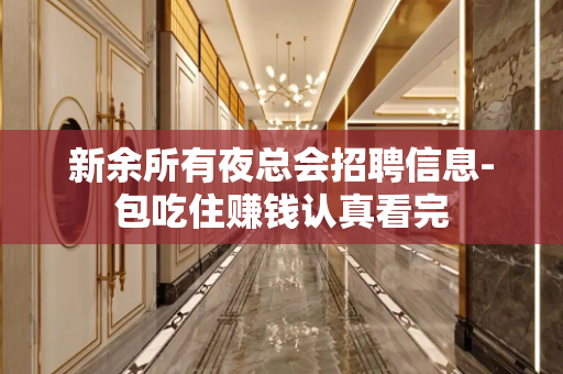 新余所有夜总会招聘信息-包吃住赚钱认真看完