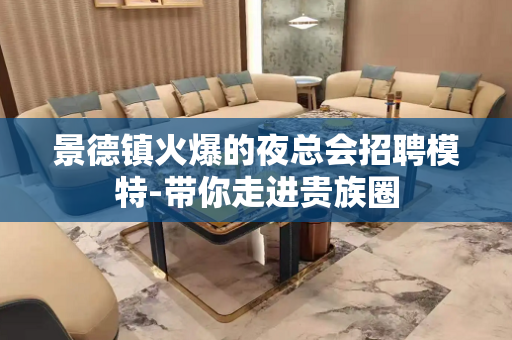 景德镇火爆的夜总会招聘模特-带你走进贵族圈