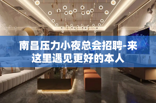 南昌压力小夜总会招聘-来这里遇见更好的本人